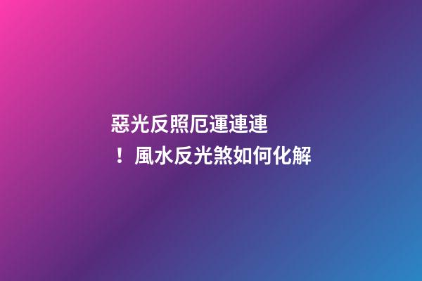 惡光反照厄運連連！風水反光煞如何化解